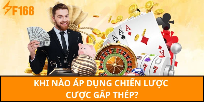 Khi nào áp dụng chiến lược cược gấp thép?